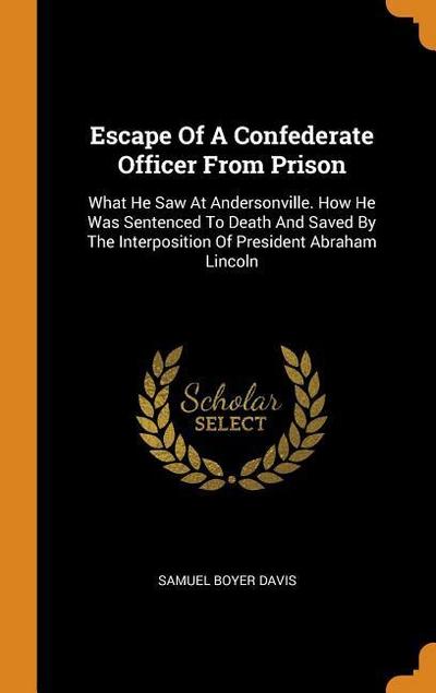 Escape Of A Confederate Officer From Prison: What He Saw At Andersonville. How He Was Sentenced To Death And Saved By The Interposition Of President A