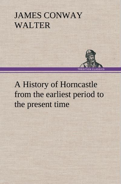 A History of Horncastle from the earliest period to the present time