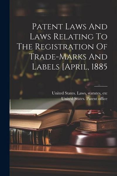 Patent Laws And Laws Relating To The Registration Of Trade-marks And Labels [april, 1885