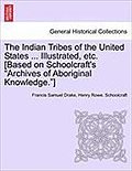 The Indian Tribes of the United States ... Illustrated, etc. [Based on Schoolcraft’s "Archives of Aboriginal Knowledge."] VOL. I