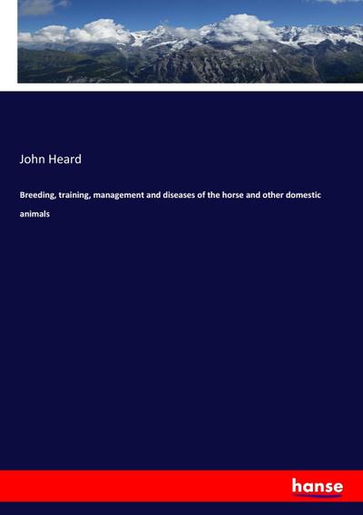 Breeding, training, management and diseases of the horse and other domestic animals