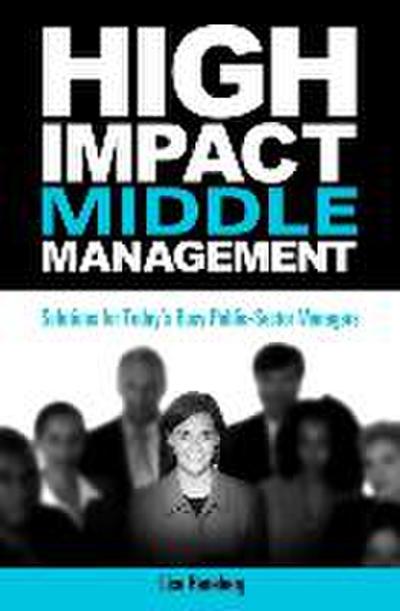 High-Impact Middle Management: Solutions for Today’s Busy Public-Sector Managers