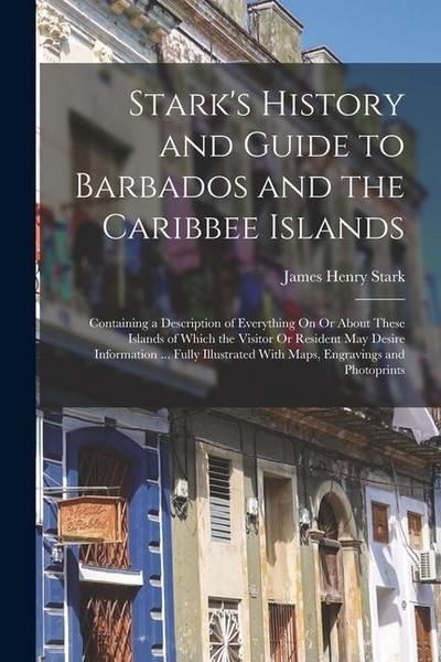 Stark’s History and Guide to Barbados and the Caribbee Islands: Containing a Description of Everything On Or About These Islands of Which the Visitor