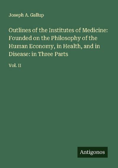 Outlines of the Institutes of Medicine: Founded on the Philosophy of the Human Economy, in Health, and in Disease: in Three Parts