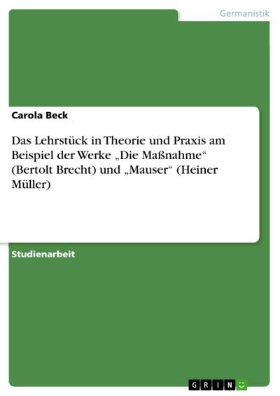Das Lehrstück in Theorie und Praxis am Beispiel der Werke "Die Maßnahme" (Bertolt Brecht) und "Mauser" (Heiner Müller)