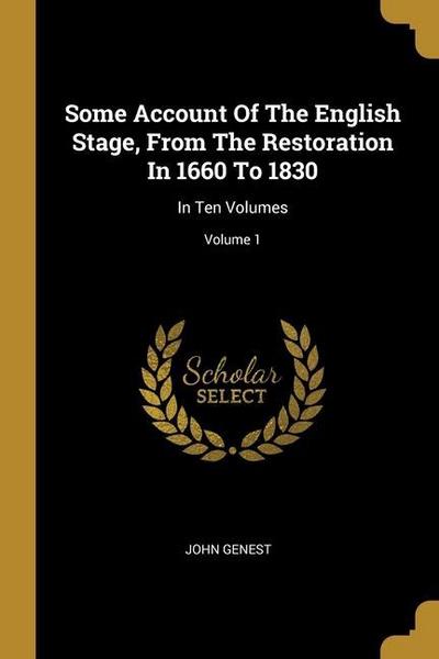 Some Account Of The English Stage, From The Restoration In 1660 To 1830: In Ten Volumes; Volume 1
