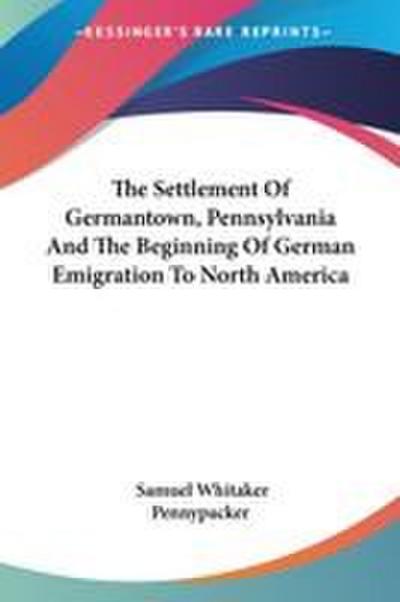The Settlement Of Germantown, Pennsylvania And The Beginning Of German Emigration To North America
