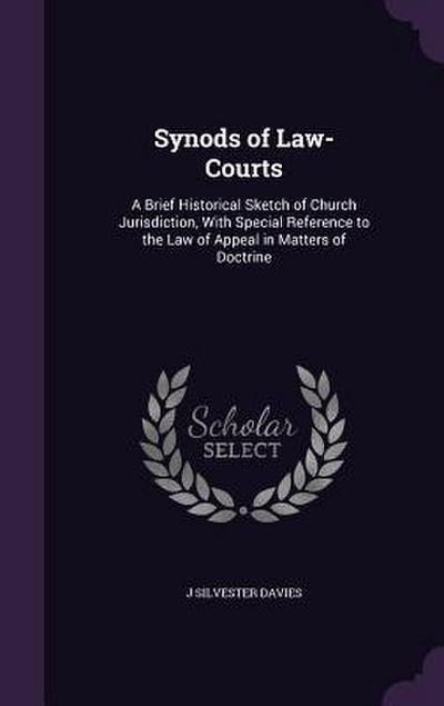 Synods of Law-Courts: A Brief Historical Sketch of Church Jurisdiction, With Special Reference to the Law of Appeal in Matters of Doctrine