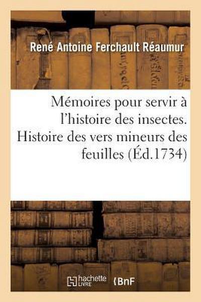 Mémoires Pour Servir À l’Histoire Des Insectes. Histoire Des Vers Mineurs Des Feuilles