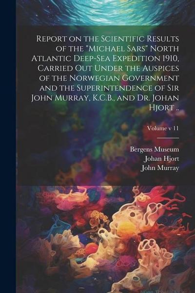 Report on the Scientific Results of the "Michael Sars" North Atlantic Deep-sea Expedition 1910, Carried out Under the Auspices of the Norwegian Govern