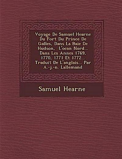 Voyage De Samuel Hearne Du Fort Du Prince De Galles, Dans La Baie De Hudson, &#65533; L’oc&#65533;an Nord... Dans Les Ann&#65533;es 1769, 1770, 1771 E