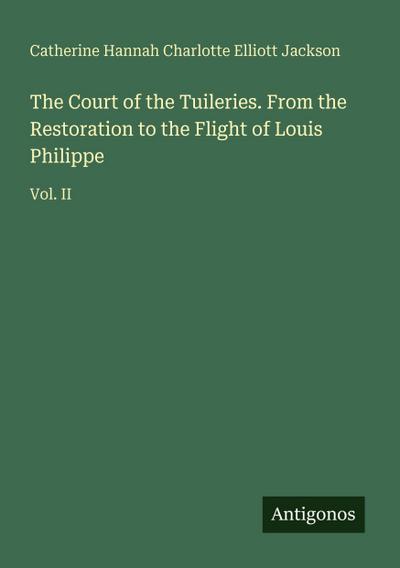 The Court of the Tuileries. From the Restoration to the Flight of Louis Philippe