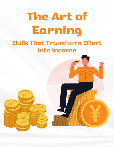 The Art of Earning: Skills That Transform Effort into Income