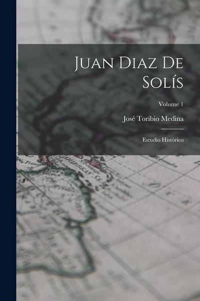 Juan Diaz De Solís: Estudio Histórico; Volume 1