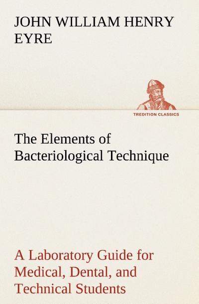 The Elements of Bacteriological Technique A Laboratory Guide for Medical, Dental, and Technical Students. Second Edition Rewritten and Enlarged.
