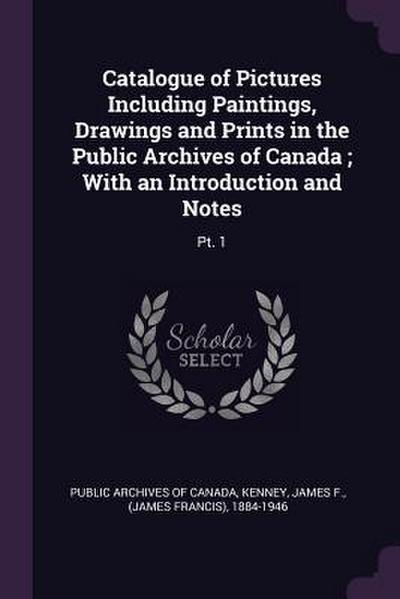 Catalogue of Pictures Including Paintings, Drawings and Prints in the Public Archives of Canada; With an Introduction and Notes