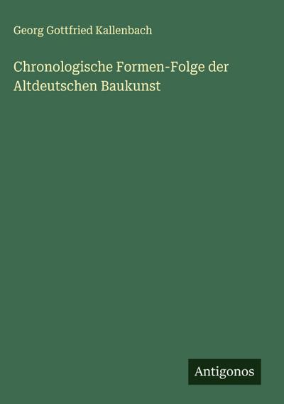 Chronologische Formen-Folge der Altdeutschen Baukunst