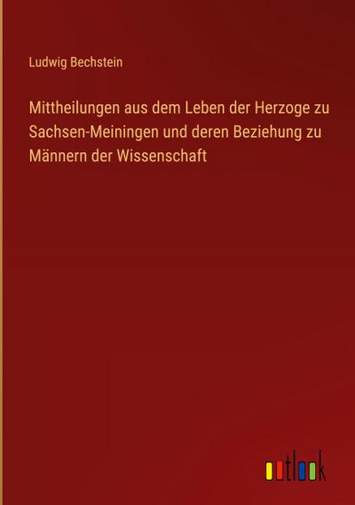 Mittheilungen aus dem Leben der Herzoge zu Sachsen-Meiningen und deren Beziehung zu Männern der Wissenschaft