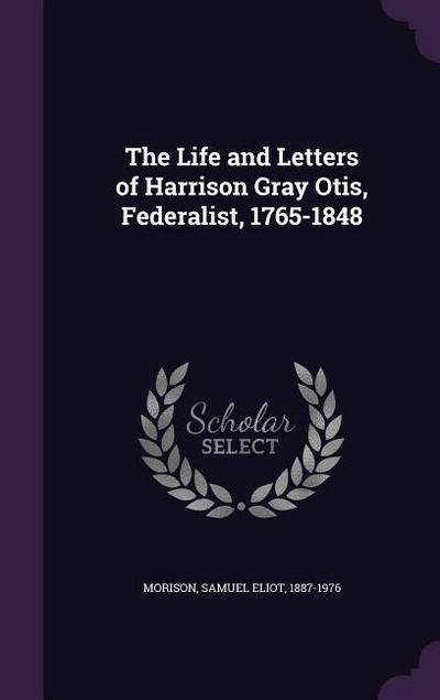 The Life and Letters of Harrison Gray Otis, Federalist, 1765-1848