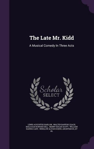 The Late Mr. Kidd: A Musical Comedy In Three Acts