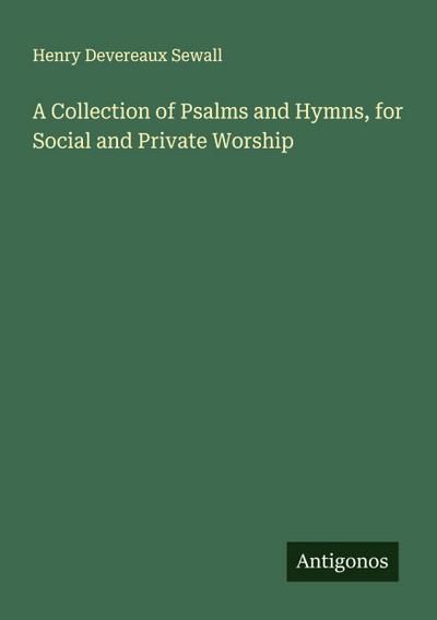 A Collection of Psalms and Hymns, for Social and Private Worship
