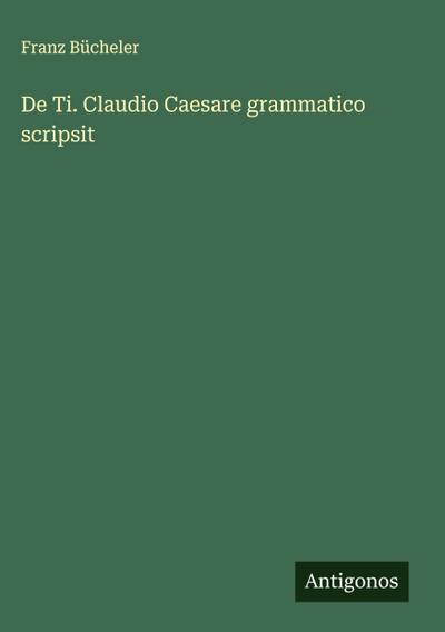 De Ti. Claudio Caesare grammatico scripsit