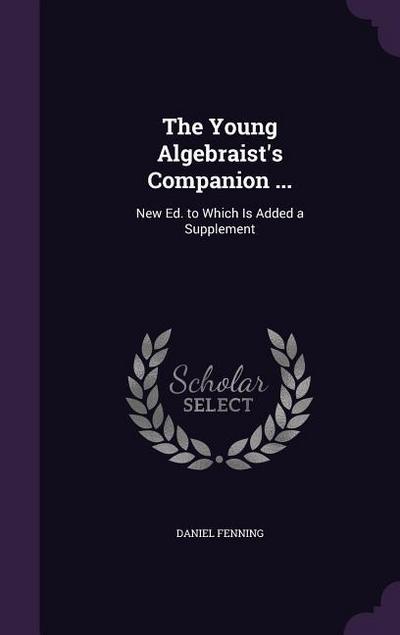 The Young Algebraist’s Companion ...: New Ed. to Which Is Added a Supplement