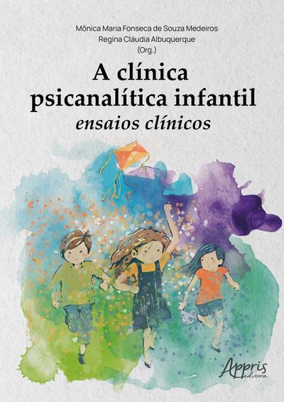A Clínica Psicanalítica Infantil: Ensaios Clínicos