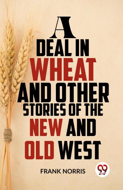 A Deal In Wheat And Other Stories Of The New And Old West