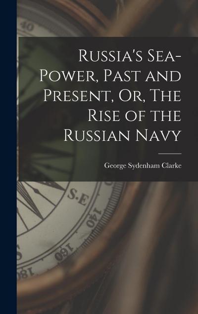 Russia’s Sea-Power, Past and Present, Or, The Rise of the Russian Navy