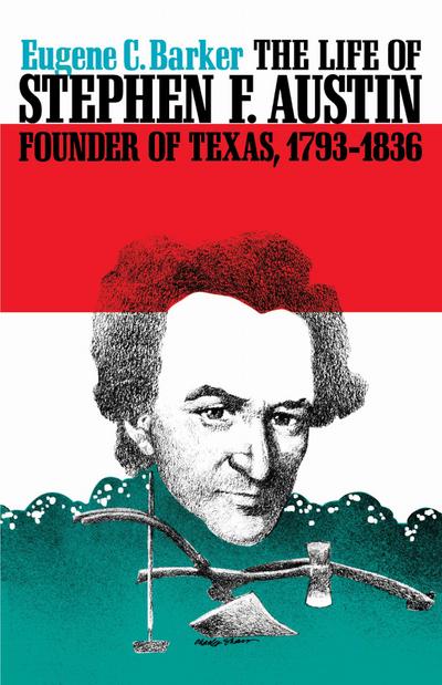 The Life of Stephen F. Austin, Founder of Texas, 1793-1836