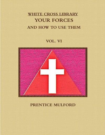 THE WHITE CROSS LIBRARY. YOUR FORCES, AND HOW TO USE THEM. VOL. VI.