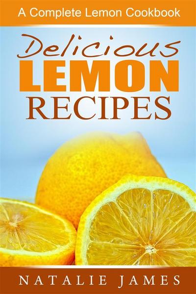 Delicious Lemon Recipes: A Complete Lemon Cookbook