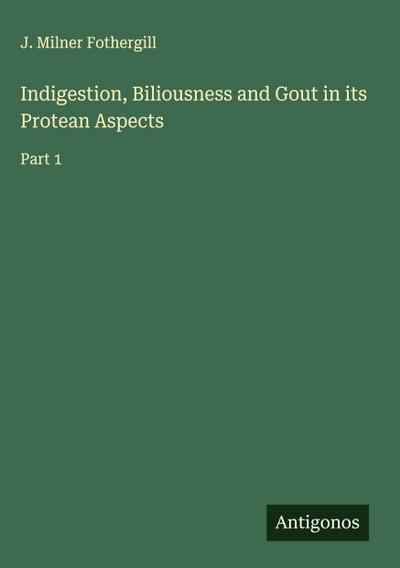 Indigestion, Biliousness and Gout in its Protean Aspects