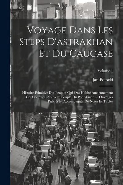 Voyage Dans Les Steps D’astrakhan Et Du Caucase: Histoire Primitive Des Peuples Qui Ont Habité Anciennement Ces Contrées. Nouveau Périple Du Pont-Euxi