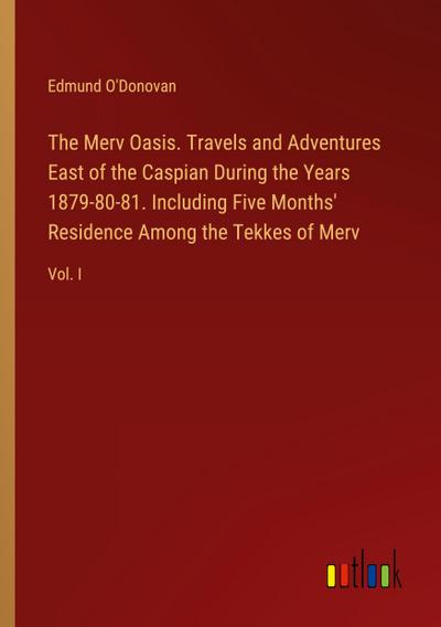The Merv Oasis. Travels and Adventures East of the Caspian During the Years 1879-80-81. Including Five Months’ Residence Among the Tekkes of Merv