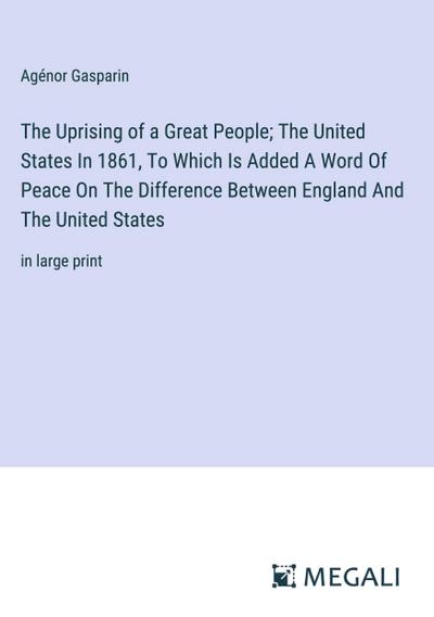 The Uprising of a Great People; The United States In 1861, To Which Is Added A Word Of Peace On The Difference Between England And The United States