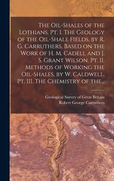 The Oil-shales of the Lothians. Pt. I. The Geology of the Oil-shale Fields, by R. G. Carruthers, Based on the Work of H. M. Cadell and J. S. Grant Wil