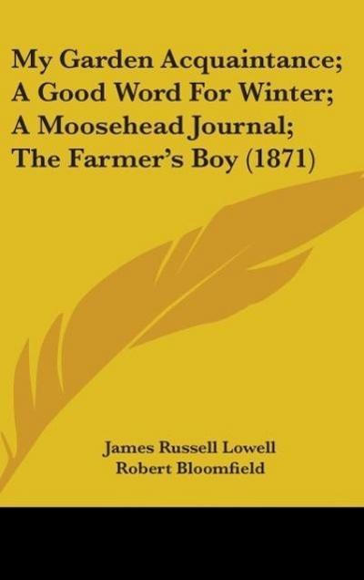 My Garden Acquaintance; A Good Word For Winter; A Moosehead Journal; The Farmer’s Boy (1871)