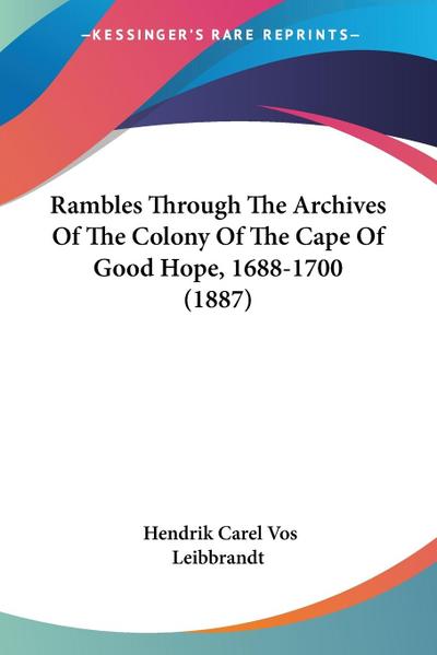 Rambles Through The Archives Of The Colony Of The Cape Of Good Hope, 1688-1700 (1887) - Hendrik Carel Vos Leibbrandt