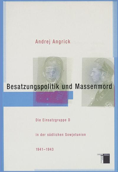 Besatzungspolitik und Massenmord. Die Einsatzgruppe D in der südlichen Sowjetunion 1941-1943