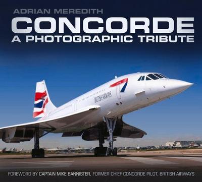 Concorde: A Photographic Tribute: A Photographic Tribute