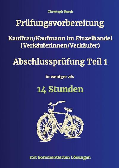Prüfungsvorbereitung Kauffrau/Kaufmann im Einzelhandel (Verkäuferinnen/Verkäufer) Abschlussprüfung Teil 1 in weniger als 14 Stunden