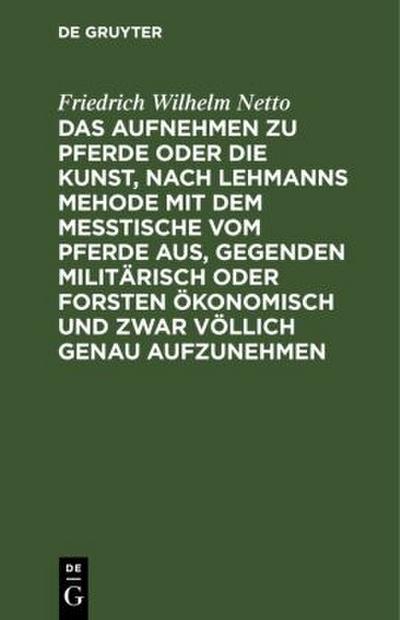 Das Aufnehmen zu Pferde oder die Kunst, nach Lehmanns Mehode mit dem Messtische vom Pferde aus, Gegenden militärisch oder Forsten Ökonomisch und zwar völlich genau aufzunehmen