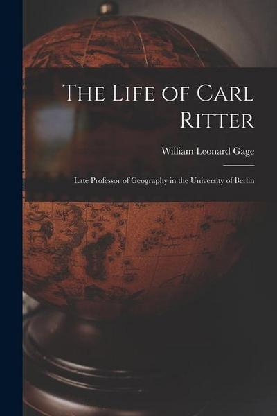 The Life of Carl Ritter: Late Professor of Geography in the University of Berlin