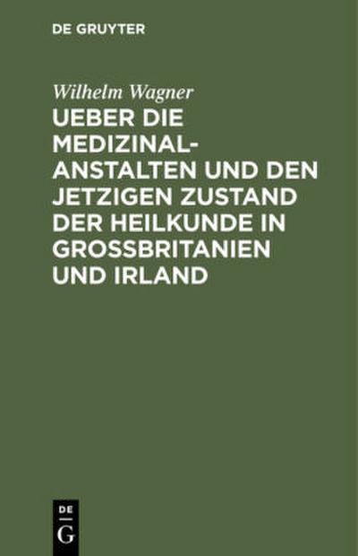 Ueber die Medizinal-Anstalten und den jetzigen Zustand der Heilkunde in Grossbritanien und Irland