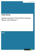 Sachsen zwischen 1763 und 1831. Sachsens Weg in "Die Moderne"?
