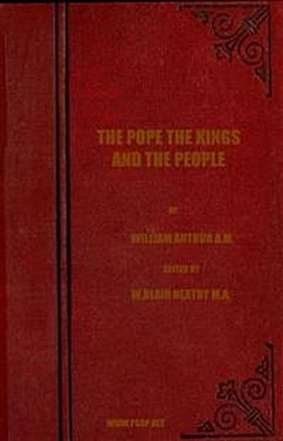 The Pope, the Kings and the People / A History of the Movement to Make the Pope Governor of the World by a Universal Reconstruction of Society from the Issue of the Syllabus to the Close of the Vatican Council