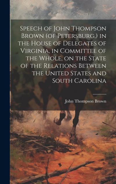Speech of John Thompson Brown (of Petersburg, ) in the House of Delegates of Virginia, in Committee of the Whole, on the State of the Relations Betwee