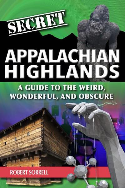 Secret Appalachian Highlands: A Guide to the Weird, Wonderful, and Obscure